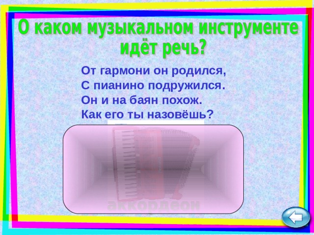 От гармони он родился,  С пианино подружился.  Он и на баян похож.  Как его ты назовёшь?  