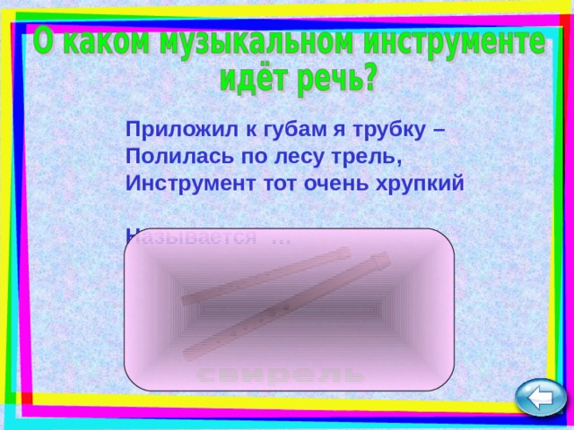 Приложил к губам я трубку –  Полилась по лесу трель,  Инструмент тот очень хрупкий  Называется  … 