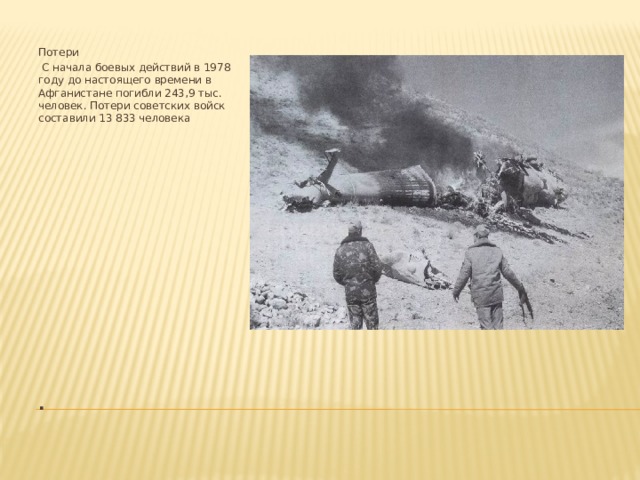 Потери  С начала боевых действий в 1978 году до настоящего времени в Афганистане погибли 243,9 тыс. человек. Потери советских войск составили 13 833 человека .