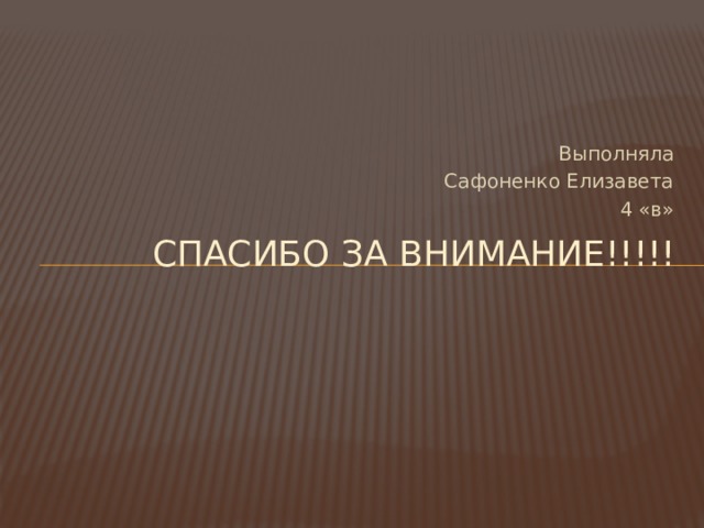 Выполняла Сафоненко Елизавета 4 «в» СПАСИБО ЗА ВНИМАНИЕ!!!!!