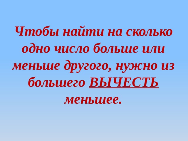 Чтобы найти на сколько одно число больше или меньше другого, нужно из большего ВЫЧЕСТЬ меньшее. 