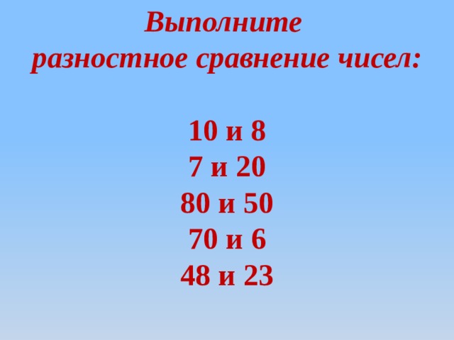 Выполните  разностное сравнение чисел:   10 и 8  7 и 20  80 и 50  70 и 6  48 и 23    