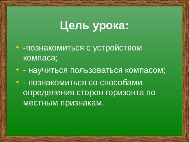 Цель урока: -познакомиться с устройством компаса; - научиться пользоваться компасом; - познакомиться со способами определения сторон горизонта по местным признакам.  