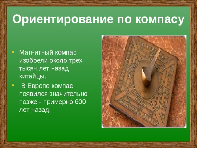 Ориентирование по компасу Магнитный компас изобрели около трех тысяч лет назад китайцы.  В Европе компас появился значительно позже - примерно 600 лет назад.  