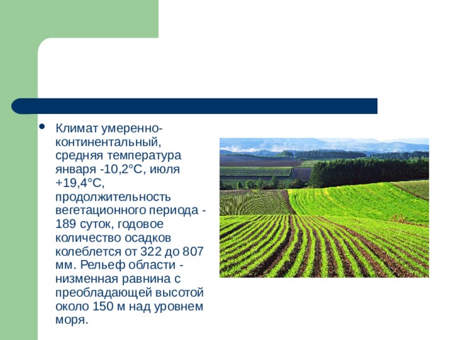 Климат умеренно-континентальный, средняя температура января -10,2°C, июля +19,4°C, продолжительность вегетационного периода - 189 суток, годовое количество осадков колеблется от 322 до 807 мм. Рельеф области - низменная равнина с преобладающей высотой около 150 м над уровнем моря. 