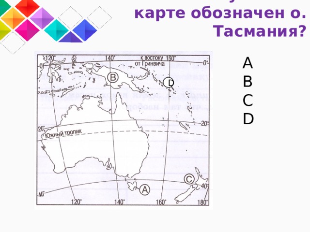 4. Какой буквой на карте обозначен о. Тасмания? A B C D D 