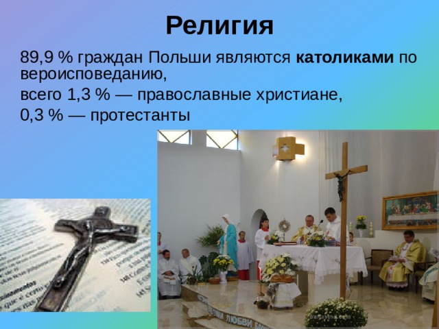 Религия 89,9 % граждан Польши являются католиками по вероисповеданию, всего 1,3 % — православные христиане, 0,3 % — протестанты 