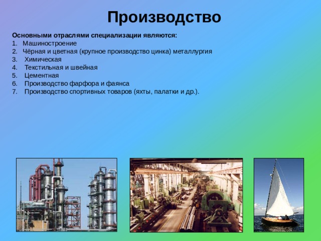 Производство Основными отраслями специализации являются: Машиностроение Чёрная и цветная (крупное производство цинка) металлургия  Химическая  Текстильная и швейная  Цементная  Производство фарфора и фаянса  Производство спортивных товаров (яхты, палатки и др.). 