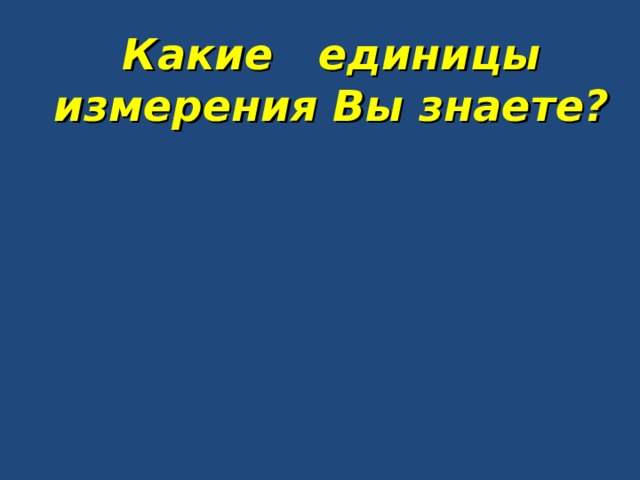 Какие единицы измерения Вы знаете?    