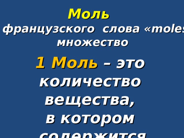 Моль  от французского слова « moles »-  множество 1 Моль – это количество вещества, в котором содержится  6,02 ∙ 10 23 частиц 