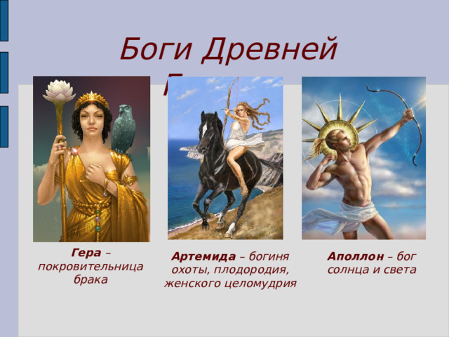 Боги Древней Греции Гера – покровительница брака Артемида – богиня охоты, плодородия, женского целомудрия Аполлон – бог солнца и света 