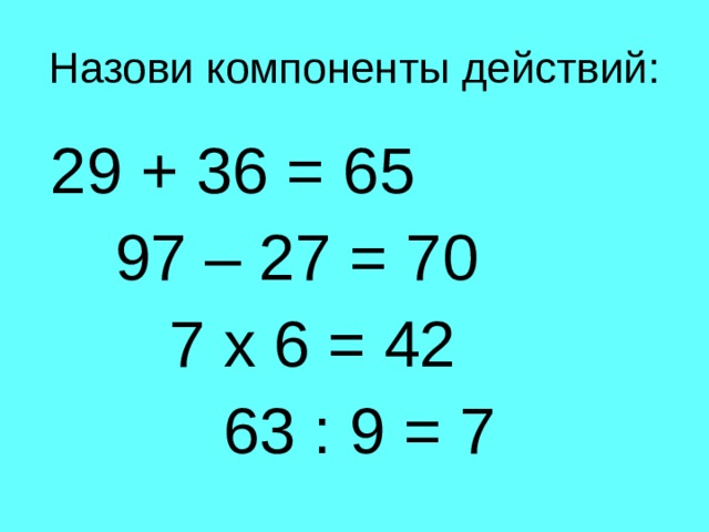  29 + 36 = 65  97 – 27 = 70  7 х 6 = 42  63 : 9 = 7 