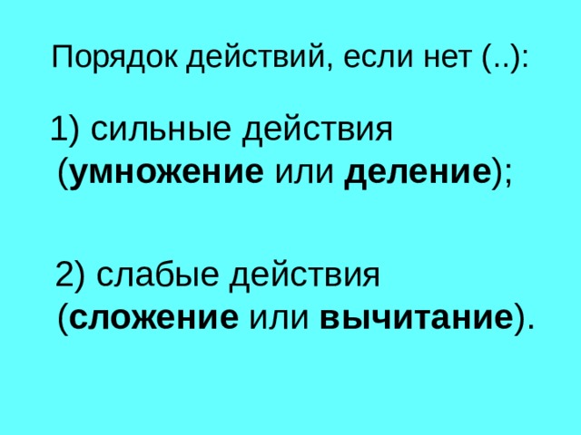 Порядок действий, если нет (..): 1) сильные действия ( умножение или деление );  2) слабые действия ( сложение или вычитание ). 