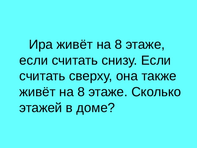 Ира живёт на 8 этаже, если считать снизу. Если считать сверху, она также живёт на 8 этаже. Сколько этажей в доме? 