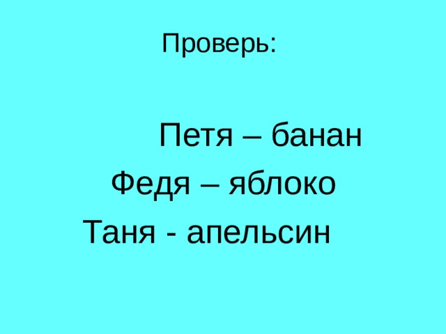 Петя – банан  Федя – яблоко  Таня - апельсин 