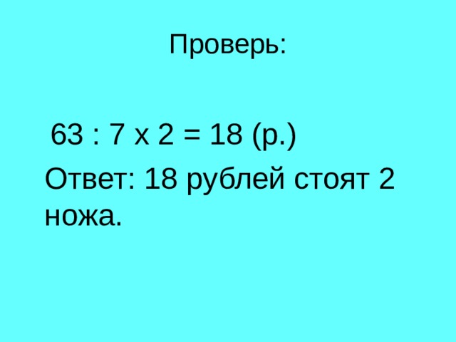 63 : 7 х 2 = 18 (р.)  Ответ: 18 рублей стоят 2 ножа. 