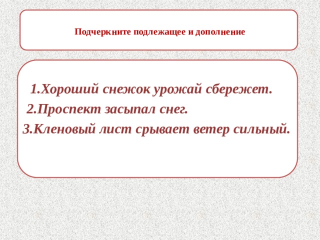  Подчеркните подлежащее и дополнение     1.Хороший снежок урожай сбережет.  2.Проспект засыпал снег.  3.Кленовый лист срывает ветер сильный. 