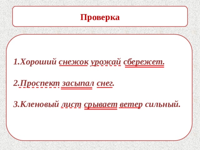 Проверка 1.Хороший снежок урожай сбережет.  2.Проспект засыпал снег.  3.Кленовый лист срывает ветер сильный. 