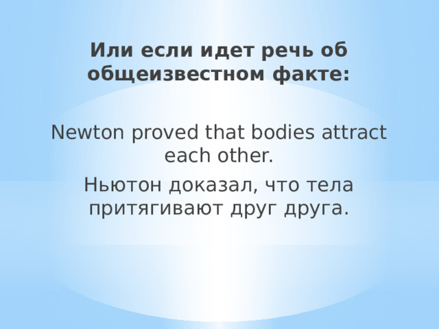Или если идет речь об общеизвестном факте: Newton proved that bodies attract each other. Ньютон доказал, что тела притягивают друг друга. 