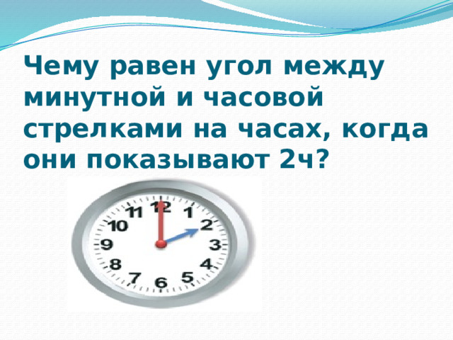 Чему равен угол между минутной и часовой стрелками на часах, когда они показывают 2ч?   
