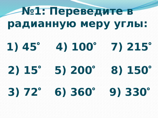 № 1: Переведите в радианную меру углы: 1) 45   4) 100   7) 215   2) 15   5) 200   8) 150   3) 72   6) 360   9) 330   