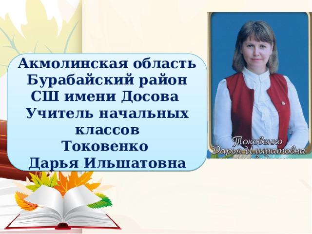 Акмолинская область Бурабайский район СШ имени Досова Учитель начальных классов Токовенко Дарья Ильшатовна 