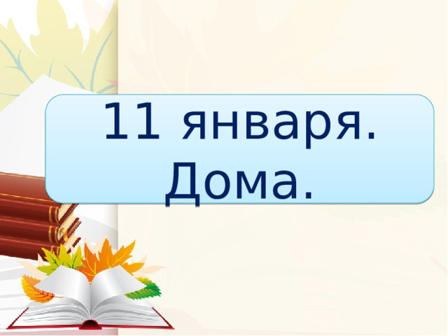 11 января. Дома. 