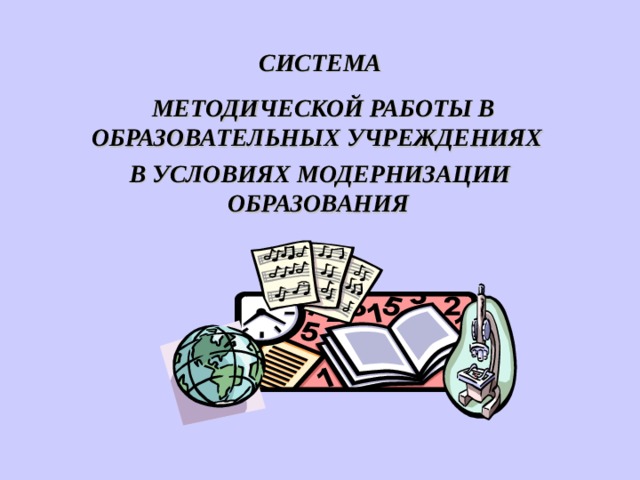 СИСТЕМА  МЕТОДИЧЕСКОЙ РАБОТЫ В ОБРАЗОВАТЕЛЬНЫХ УЧРЕЖДЕНИЯХ В УСЛОВИЯХ МОДЕРНИЗАЦИИ ОБРАЗОВАНИЯ  