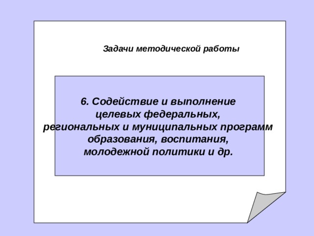   задачи Методической службы   Задачи методической работы 6. С одействие и выполнение целевых федеральных, региональных и муниципальных программ образования, воспитания, молодежной политики и др.  