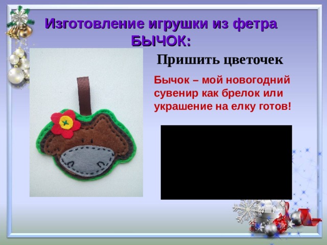 Изготовление игрушки из фетра БЫЧОК: Пришить цветочек Бычок – мой новогодний сувенир как брелок или украшение на елку готов! 
