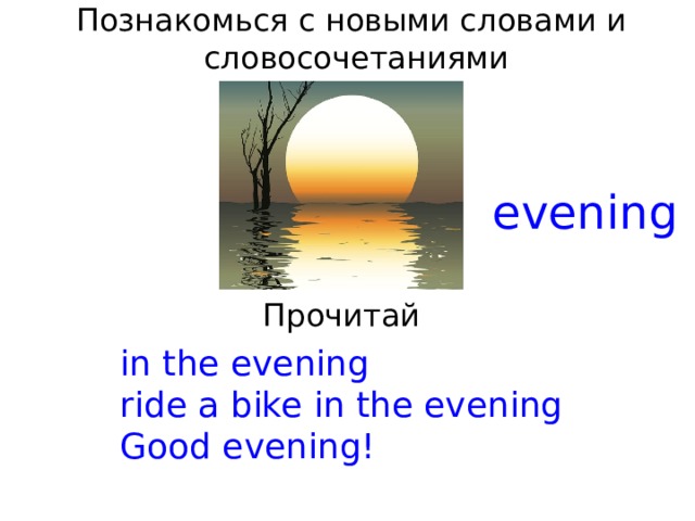 Познакомься с новыми словами и  словосочетаниями evening Прочитай in the evening ride a bike in the evening Good evening! 