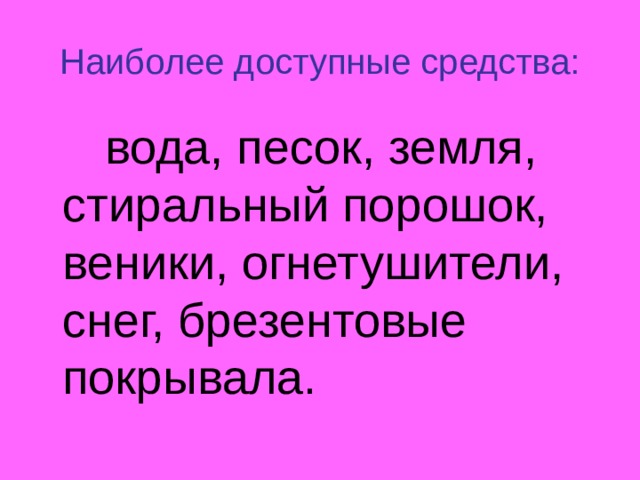Наиболее доступные средства:  вода, песок, земля, стиральный порошок, веники, огнетушители, снег, брезентовые покрывала. 