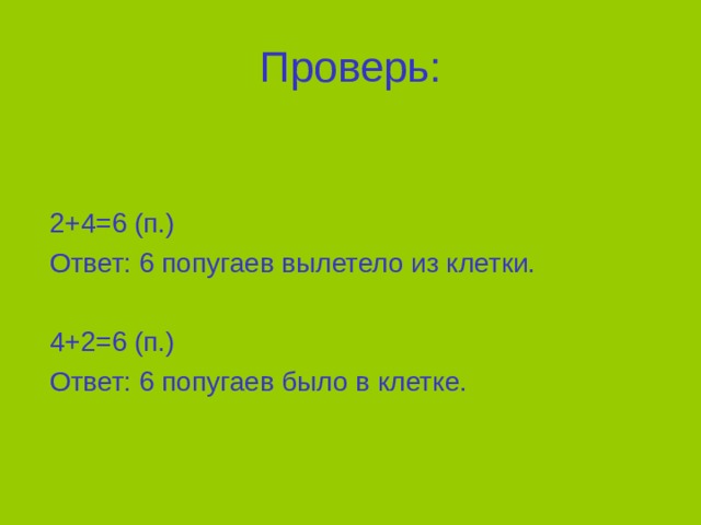 Проверь:  2+4=6 (п.)  Ответ: 6 попугаев вылетело из клетки.  4+2=6 (п.)  Ответ: 6 попугаев было в клетке. 