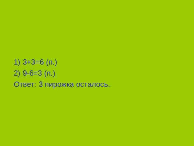  1) 3+3=6 (п.)  2) 9-6=3 (п.)  Ответ: 3 пирожка осталось. 