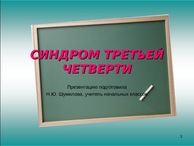 СИНДРОМ ТРЕТЬЕЙ ЧЕТВЕРТИ Презентацию подготовила Н.Ю. Шумилова, учитель начальных классов  