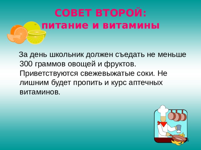 СОВЕТ ВТОРОЙ:  питание и витамины  За день школьник должен съедать не меньше 300 граммов овощей и фруктов. Приветствуются свежевыжатые соки. Не лишним будет пропить и курс аптечных витаминов.  