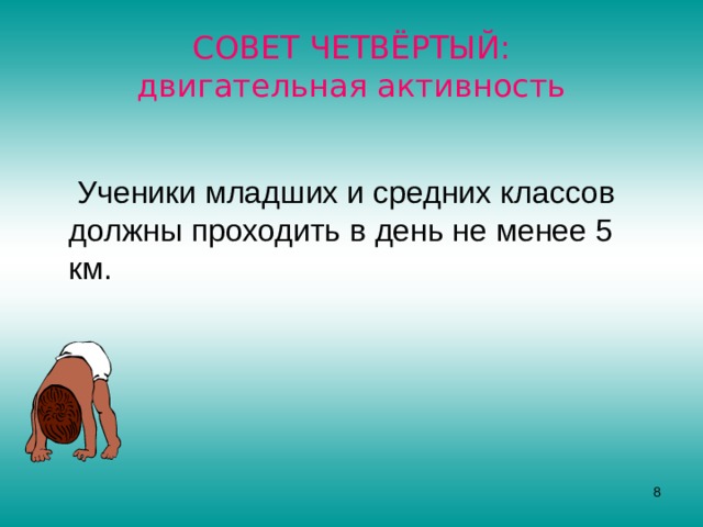 СОВЕТ ЧЕТВЁРТЫЙ:  двигательная активность  Ученики младших и средних классов должны проходить в день не менее 5 км.  