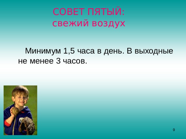 СОВЕТ ПЯТЫЙ:  свежий воздух  Минимум 1,5 часа в день. В выходные не менее 3 часов.  