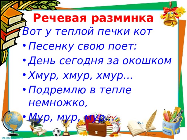 Речевая разминка Вот у теплой печки кот Песенку свою поет: День сегодня за окошком Хмур, хмур, хмур... Подремлю в тепле немножко, Мур, мур, мур... 