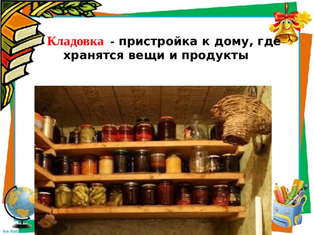    Кладовка  - пристройка к дому, где хранятся вещи и продукты   