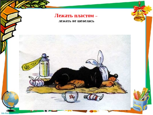  Лежать пластом –  лежать не шевелясь 