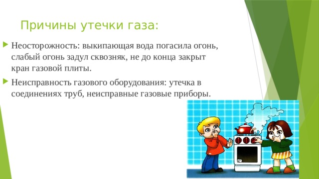 Причины утечки газа: Неосторожность: выкипающая вода погасила огонь, слабый огонь задул сквозняк, не до конца закрыт кран газовой плиты. Неисправность газового оборудования: утечка в соединениях труб, неисправные газовые приборы. 