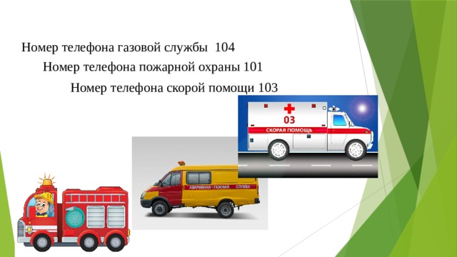 Номер телефона газовой службы 104 Номер телефона пожарной охраны 101 Номер телефона скорой помощи 103 