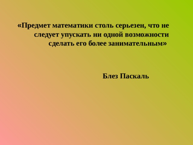  « Предмет математики столь серьезен, что не следует упускать ни одной возможности сделать его более занимательным »  Блез Паскаль  