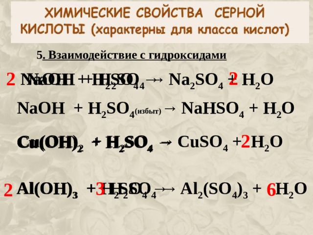 5 . Взаимодействие с гидроксидами 2 2 NaOH + H 2 SO 4  →  Na 2 SO 4 + H 2 O  NaOH + H 2 SO 4  →  NaOH + H 2 SO 4 ( избыт) →  NaHSO 4 + H 2 O  2 Cu (OH) 2 + H 2 SO 4  →  CuSO 4 + H 2 O  Cu (OH) 2 + H 2 SO 4  →  3 Al (OH) 3 + H 2 SO 4  →   Al (OH) 3 + H 2 SO 4  →  Al 2 (SO 4 ) 3 + H 2 O  6 2 