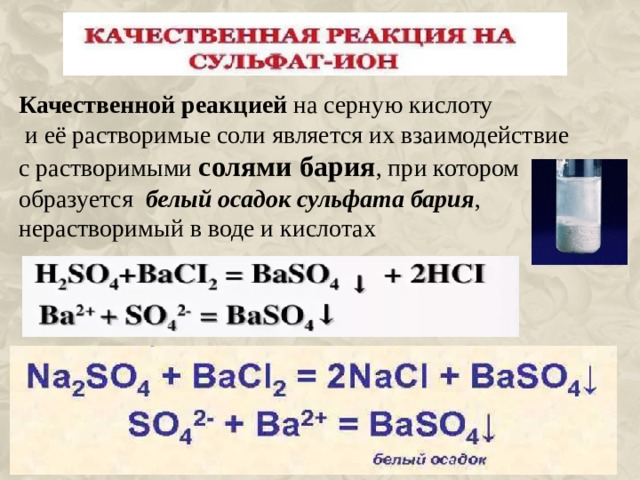 Качественной реакцией  на серную кислоту  и её растворимые соли является их взаимодействие с растворимыми солями бария , при котором образуется   белый осадок сульфата бария , нерастворимый в воде и кислотах 