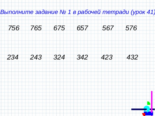 Выполните задание № 1 в рабочей тетради (урок 41) 756 765 675 657 567 576 234 243 324 342 423 432 