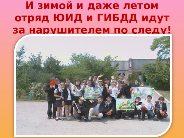 И зимой и даже летом отряд ЮИД и ГИБДД идут за нарушителем по следу! 