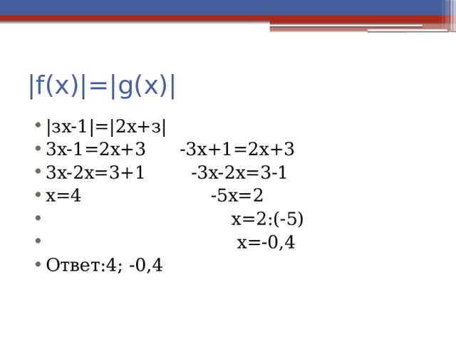 |f(х)|=|g(х)| |зх-1|=|2х+з| 3х-1=2х+3 -3х+1=2х+3 3х-2х=3+1 -3х-2х=3-1 х=4 -5х=2  х=2:(-5)  х=-0,4 Ответ:4; -0,4 