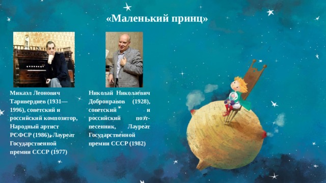 «Маленький принц» Микаэл Леонович Таривердиев (1931—1996), советский и российский композитор, Народный артист РСФСР (1986), Лауреат Государственной премии СССР (1977) Николай Николаевич Добронравов (1928), советский и российский поэт-песенник, Лауреат Государственной премии СССР (1982) 